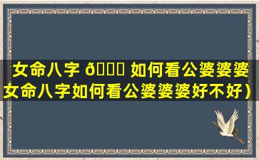 女命八字 🍀 如何看公婆婆婆（女命八字如何看公婆婆婆好不好）